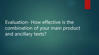 Evaluation- How effective is the
combination of your main product
and ancillary texts?
 