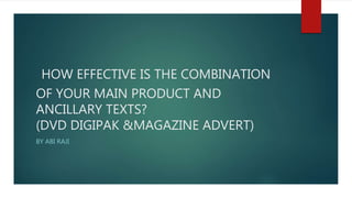 HOW EFFECTIVE IS THE COMBINATION
OF YOUR MAIN PRODUCT AND
ANCILLARY TEXTS?
(DVD DIGIPAK &MAGAZINE ADVERT)
BY ABI RAJI
 