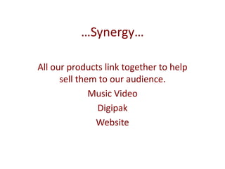 …Synergy…
All our products link together to help
sell them to our audience.
Music Video
Digipak
Website
 