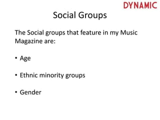 Social Groups
The Social groups that feature in my Music
Magazine are:
• Age
• Ethnic minority groups
• Gender
 