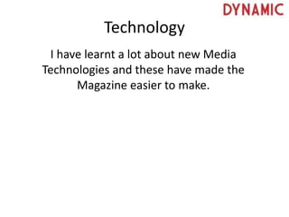 Technology
I have learnt a lot about new Media
Technologies and these have made the
Magazine easier to make.
 