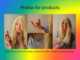 Photos for products
These are just some of the images I worked with when creating my ancillary products.
 