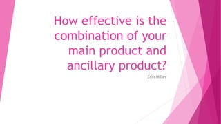 How effective is the
combination of your
main product and
ancillary product?
Erin Miller
 