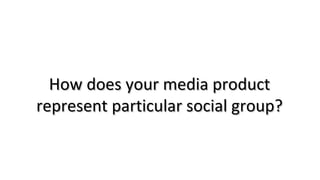 How does your media productHow does your media product
represent particular social group?represent particular social group?
 