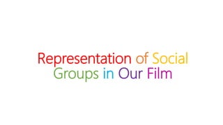Representation of Social
Groups in Our Film
 