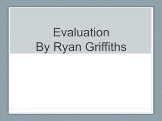 Evaluation
By Ryan Griffiths
 