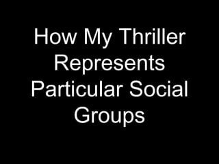 How My Thriller Represents Particular Social Groups 