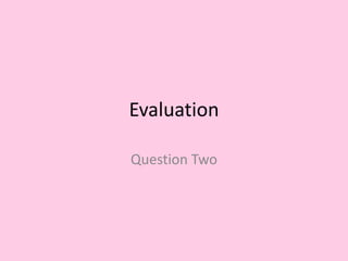 Evaluation
Question Two
 