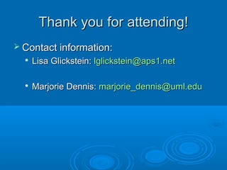 Thank you for attending!Thank you for attending!
 Contact information:Contact information:

Lisa Glickstein:Lisa Glickstein: lglickstein@aps1.netlglickstein@aps1.net

Marjorie Dennis:Marjorie Dennis: marjorie_dennis@uml.edumarjorie_dennis@uml.edu
 