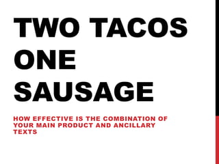 TWO TACOS
ONE
SAUSAGE
HOW EFFECTIVE IS THE COMBINATION OF
YOUR MAIN PRODUCT AND ANCILLARY
TEXTS

 
