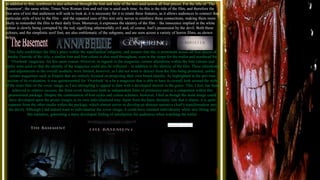 In addition to this, symbiosis is also achieved through the font and style of the text used across all four pieces. For the title of ‘The
Basement’, the same white, Times New Roman font and red tint is used each time. As this is the title of the film, and therefore the
first area of text that audiences will seek to look at, it is necessary for it to retain these features, as it allows audiences to connect that
particular style of text to the film – and the repeated uses of this text only serves to reinforce these connections, making them more
likely to remember the film in their daily lives. Moreover, it expresses the identity of the film – the innocence implied in the white
colour is slowly being corrupted by the red, signifying otherworldly evil and, of course, Joel’s possession by the devil. Both these
colours, and the simplistic serif font, are also emblematic of the subgenre, and are seen across a variety of horror films, as shown
below.
This fully establishes the film’s place within the supernatural subgenre, and ensures that this is prominent across all four pieces of
media. Outside of the title, a similar font and font colour is also used throughout, seen in the straps for the trailer and masthead for
‘Overlook’ magazine, for this same reason. However, in regards to the magazine, certain alterations within the font colours and
styles were used so that the identity of the magazine could also be reflected – in addition to the identity of the film. These alterations
and adjustments to the overall aesthetic were limited, however, as I did not want to detract from the film being promoted, unlike
certain magazines such as Empire that are entirely focused on projecting their own brand identity. As highlighted in the previous
section of tis evaluation, it was quintessential for ‘Overlook’ to a be a magazine that is able to base its overall look around the style
of the main film on the cover image, as I am attempting to appeal to fans with a developed interest in the genre. This, I feel, has been
achieved to relative success; the front cover functions both as independent form of promotion and as a component within this
promotional package. Despite the continuation of font styles and colour schemes, however, I feel as though the main image could
have developed upon the poster images in its own individualised way. Apart from the basic thematic link that it shares, it is quite
separate from the other media within the package, which almost serves to develop an abstract narrative (Joel’s transformation into
the devil). Although I did indeed want to individualise the cover image, it could have retained individuality while also fitting into
this narrative, generating a more developed feeling of satisfaction for audiences when watching the trailer.
 