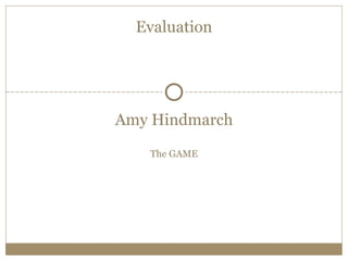 Evaluation




Amy Hindmarch

   The GAME
 
