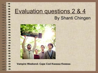 Evaluation questions 2 & 4 By Shanti Chingen Vampire Weekend- Cape Cod Kwassa Kwassa 