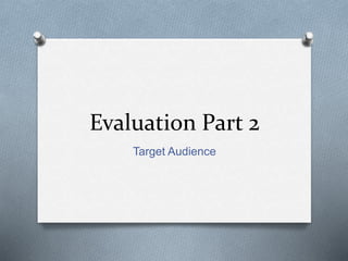 Evaluation Part 2
Target Audience
 