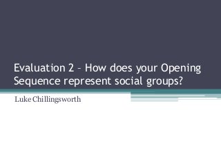 Evaluation 2 – How does your Opening
Sequence represent social groups?
Luke Chillingsworth
 