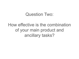 Question Two:
How effective is the combination
of your main product and
ancillary tasks?
 