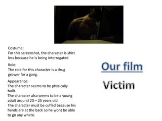 Costume:
For this screenshot, the character is shirt
less because he is being interrogated
Role:
The role for this character is a drug
grower for a gang.
Appearance:
The character seems to be physically
built.
The character also seems to be a young
adult around 20 – 25 years old
The character must be cuffed because his
hands are at the back so he wont be able
to go any where.
 