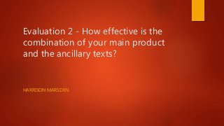 Evaluation 2 - How effective is the
combination of your main product
and the ancillary texts?
HARRISON MARSDEN
 