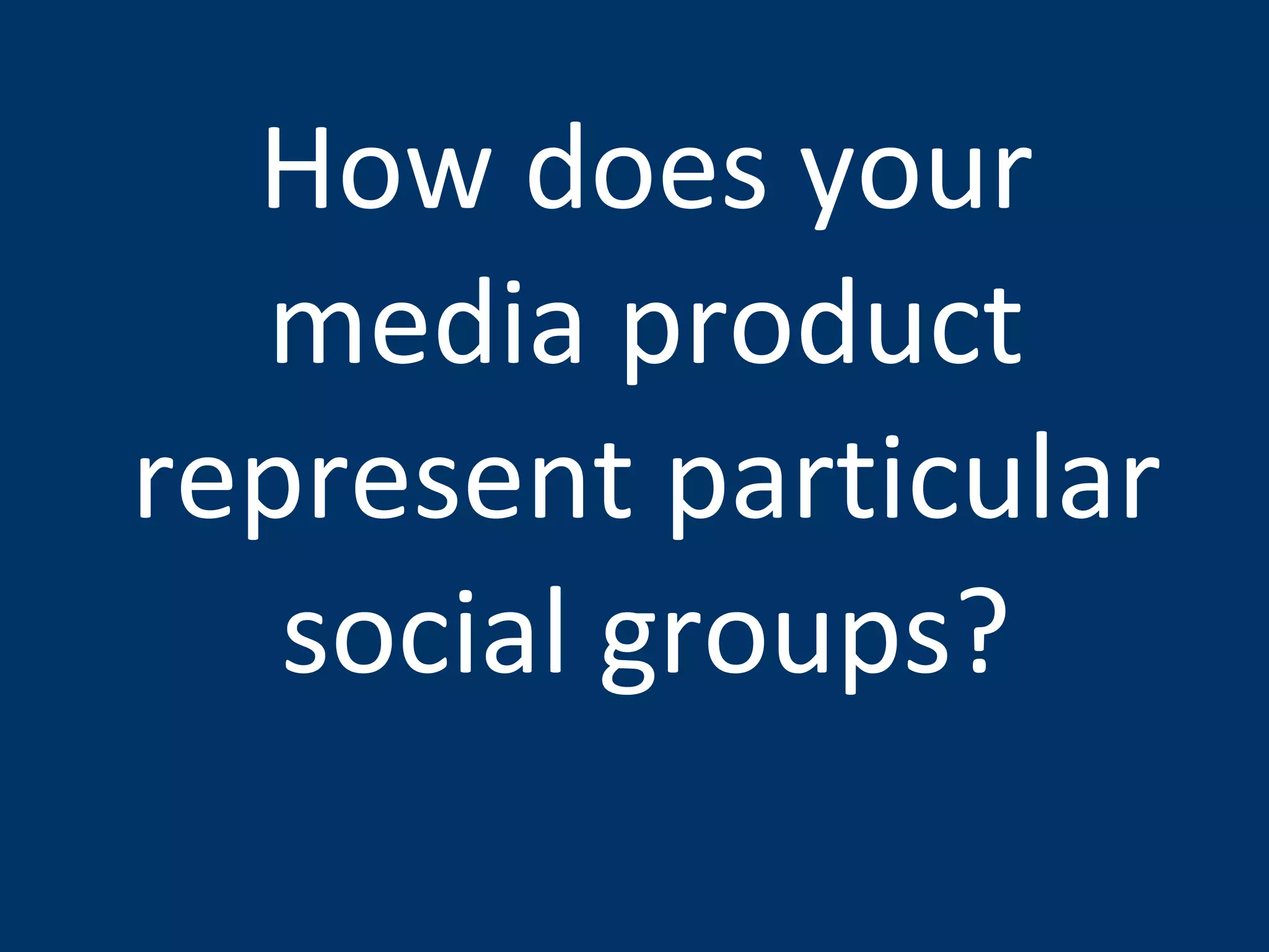 How does your media product represent particular social groups? 