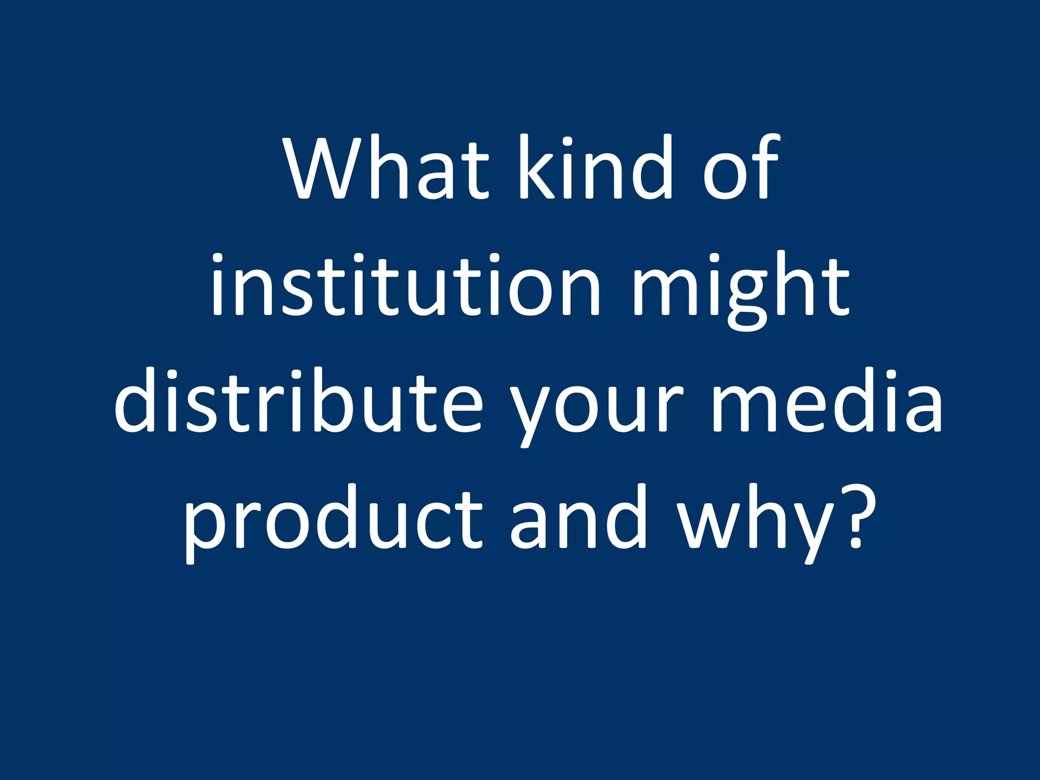 What kind of institution might distribute your media product and why? 