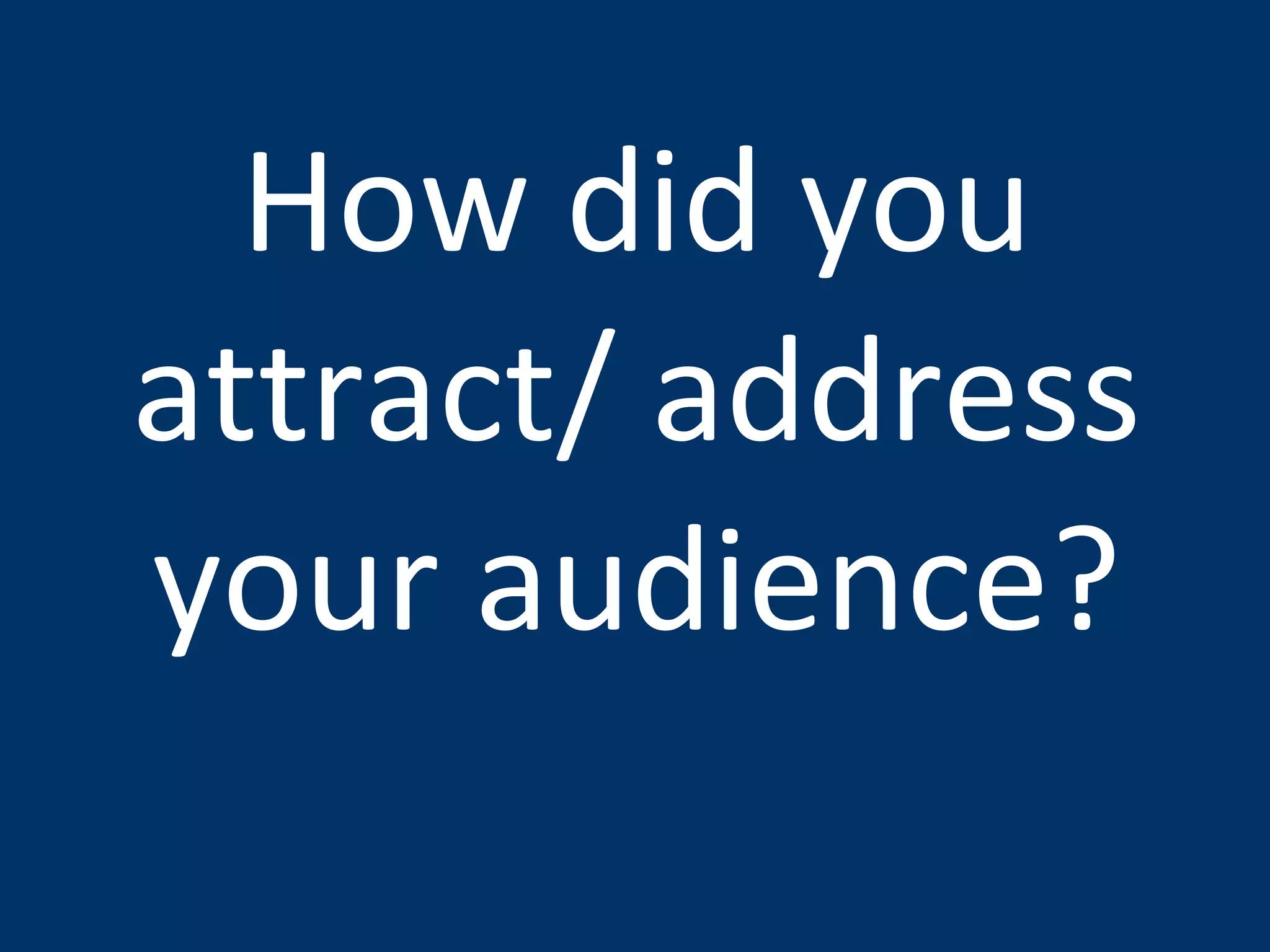 How did you attract/ address your audience? 