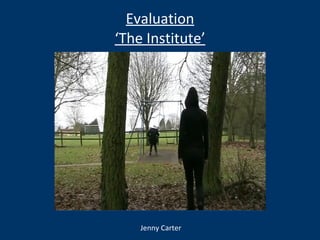 Evaluation ‘The Institute’ Jenny Carter 