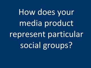 How does your media product represent particular social groups? 
