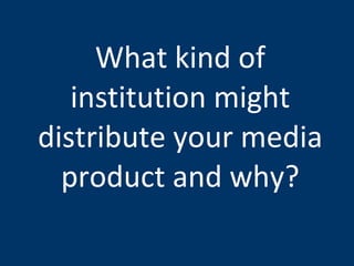 What kind of institution might distribute your media product and why? 