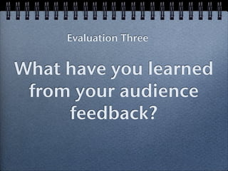 Evaluation Three


What have you learned
 from your audience
     feedback?
 