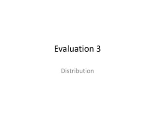 Evaluation 3

 Distribution
 