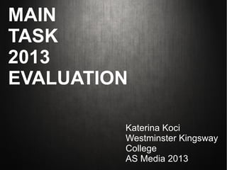 MAIN
TASK
2013
EVALUATION

         Katerina Koci
         Westminster Kingsway
         College
         AS Media 2013
 