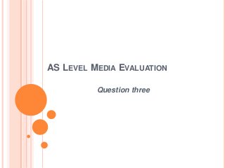 AS LEVEL MEDIA EVALUATION
Question three
 