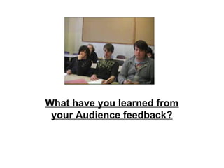 What have you learned from
your Audience feedback?
 