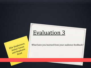 Evaluation 3
What have you learned from your audience feedback?

 