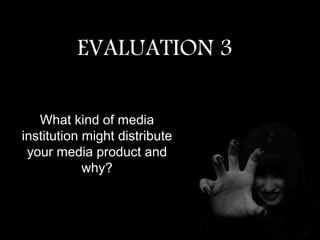 EVALUATION 3
What kind of media
institution might distribute
your media product and
why?
 