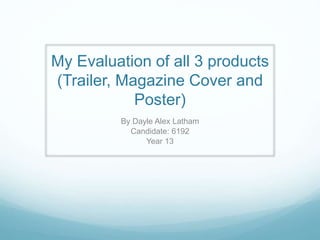 My Evaluation of all 3 products
(Trailer, Magazine Cover and
Poster)
By Dayle Alex Latham
Candidate: 6192
Year 13
 