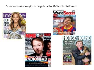 Below are some examples of magazines that IPC Media distribute:
 
