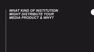 WHAT KIND OF INSTITUTION
MIGHT DISTRIBUTE YOUR
MEDIA PRODUCT & WHY?
 