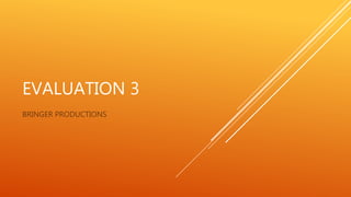 EVALUATION 3
BRINGER PRODUCTIONS
 