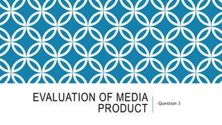 EVALUATION OF MEDIA
PRODUCT
Question 3
 