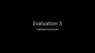 Evaluation 3
FrightSight Productions
 