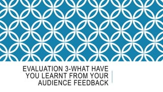 EVALUATION 3-WHAT HAVE
YOU LEARNT FROM YOUR
AUDIENCE FEEDBACK
 