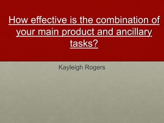 How effective is the combination of
your main product and ancillary
tasks?
Kayleigh Rogers
 