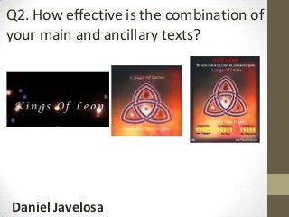 Daniel Javelosa
Q2. How effective is the combination of
your main and ancillary texts?
 
