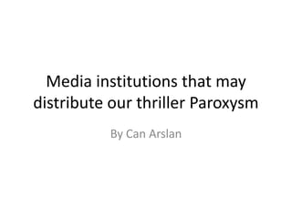 Media institutions that may
distribute our thriller Paroxysm
          By Can Arslan
 