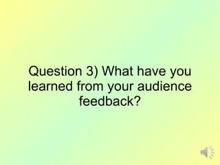 Question 3) What have you learned from your audience feedback? 