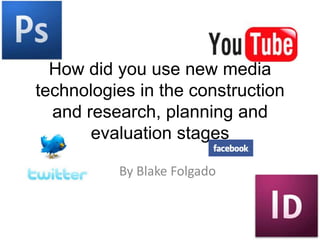 How did you use new media technologies in the construction and research, planning and evaluation stages By Blake Folgado 