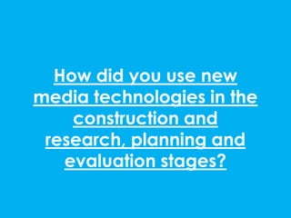 How did you use new
media technologies in the
    construction and
 research, planning and
   evaluation stages?
 