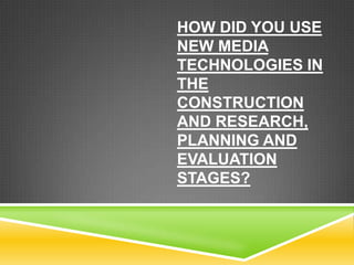 HOW DID YOU USE
NEW MEDIA
TECHNOLOGIES IN
THE
CONSTRUCTION
AND RESEARCH,
PLANNING AND
EVALUATION
STAGES?
 