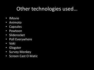 Other technologies used…
•   IMovie
•   Animoto
•   Capzules
•   Powtoon
•   Sliderocket
•   Poll Everywhere
•   Voki
•   Glogster
•   Survey Monkey
•   Screen Cast O Matic
 